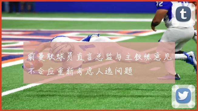 前曼联球员直言总监与主教练意见不合应重新考虑人选问题