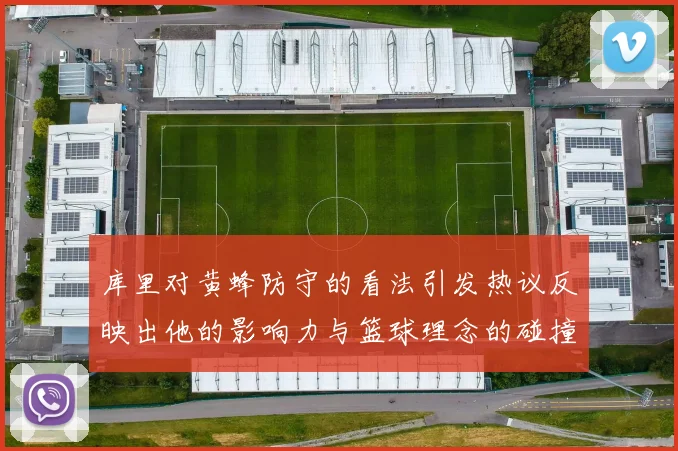 库里对黄蜂防守的看法引发热议反映出他的影响力与篮球理念的碰撞