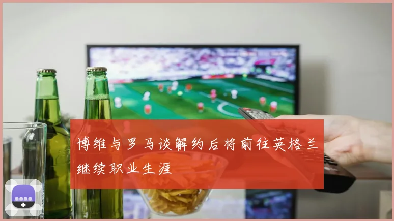 博维与罗马谈解约后将前往英格兰继续职业生涯