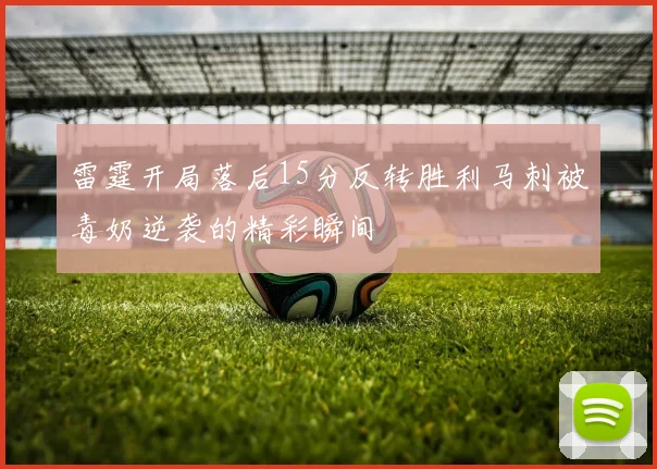 雷霆开局落后15分反转胜利马刺被毒奶逆袭的精彩瞬间