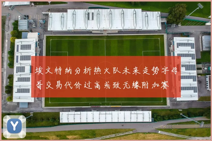 埃文特纳分析热火队未来走势字母哥交易代价过高或致无缘附加赛