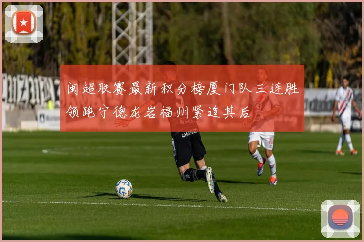 闽超联赛最新积分榜厦门队三连胜领跑宁德龙岩福州紧追其后