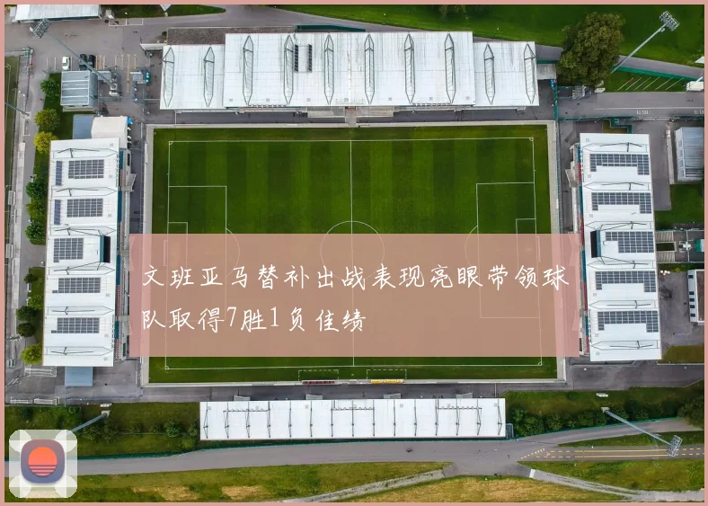 文班亚马替补出战表现亮眼带领球队取得7胜1负佳绩