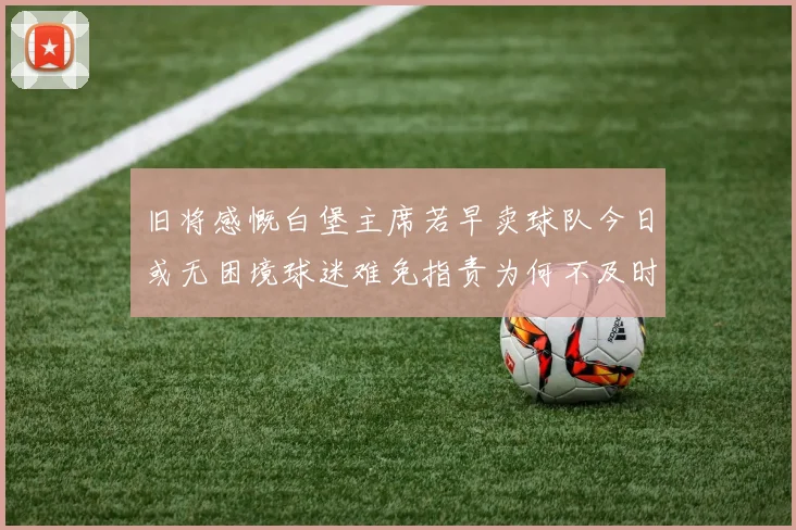 旧将感慨白堡主席若早卖球队今日或无困境球迷难免指责为何不及时出售