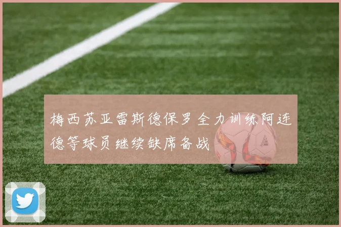 梅西苏亚雷斯德保罗全力训练阿连德等球员继续缺席备战