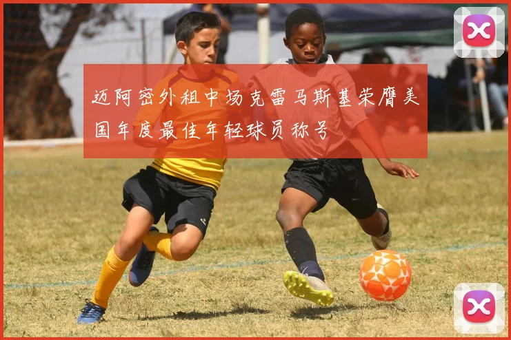 迈阿密外租中场克雷马斯基荣膺美国年度最佳年轻球员称号