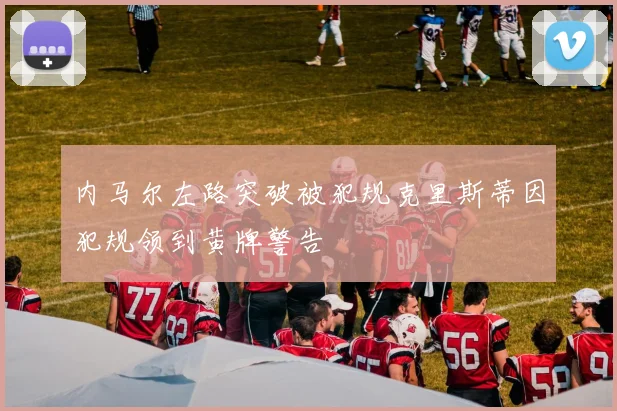 内马尔左路突破被犯规克里斯蒂因犯规领到黄牌警告