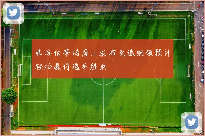 弗洛伦蒂诺周三发布竞选纲领预计轻松赢得选举胜利