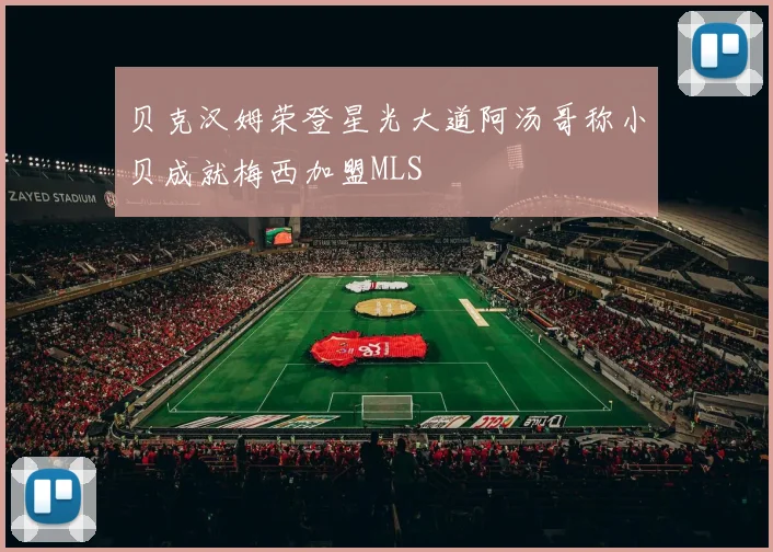 贝克汉姆荣登星光大道阿汤哥称小贝成就梅西加盟MLS