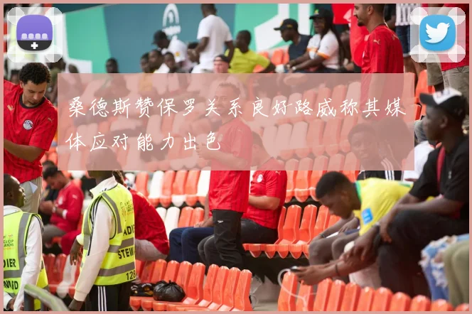 桑德斯赞保罗关系良好路威称其媒体应对能力出色