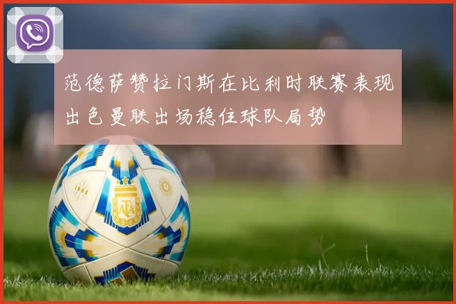 范德萨赞拉门斯在比利时联赛表现出色曼联出场稳住球队局势