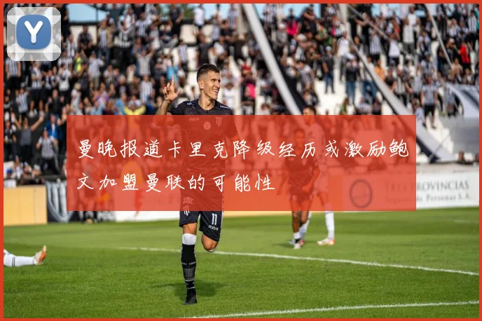 曼晚报道卡里克降级经历或激励鲍文加盟曼联的可能性