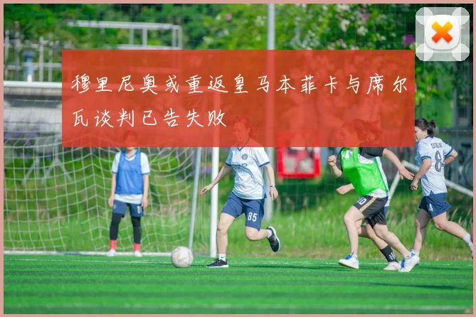 穆里尼奥或重返皇马本菲卡与席尔瓦谈判已告失败